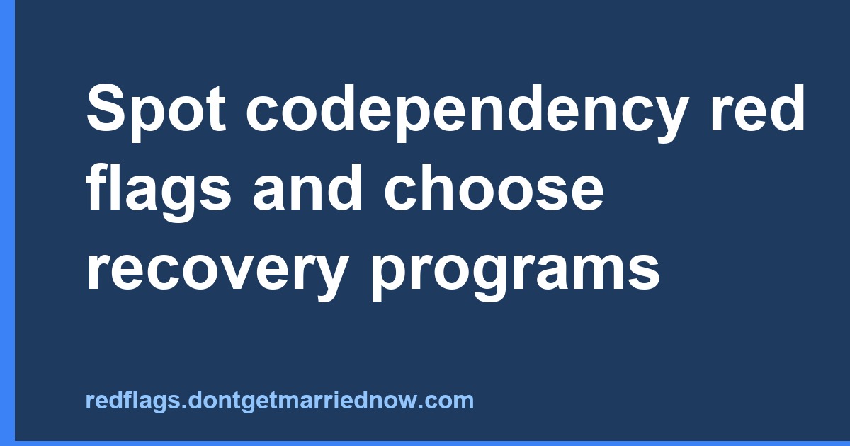 Spot codependency red flags and choose recovery programs