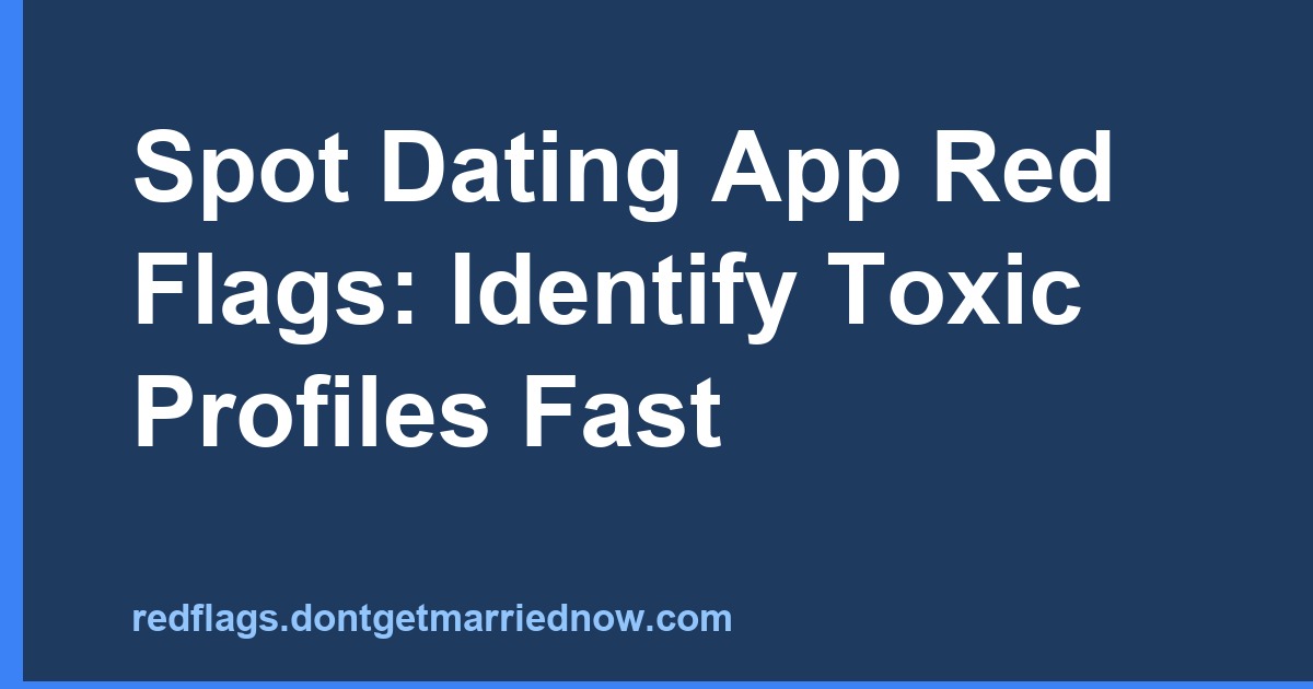 Spot Dating App Red Flags: Identify Toxic Profiles Fast