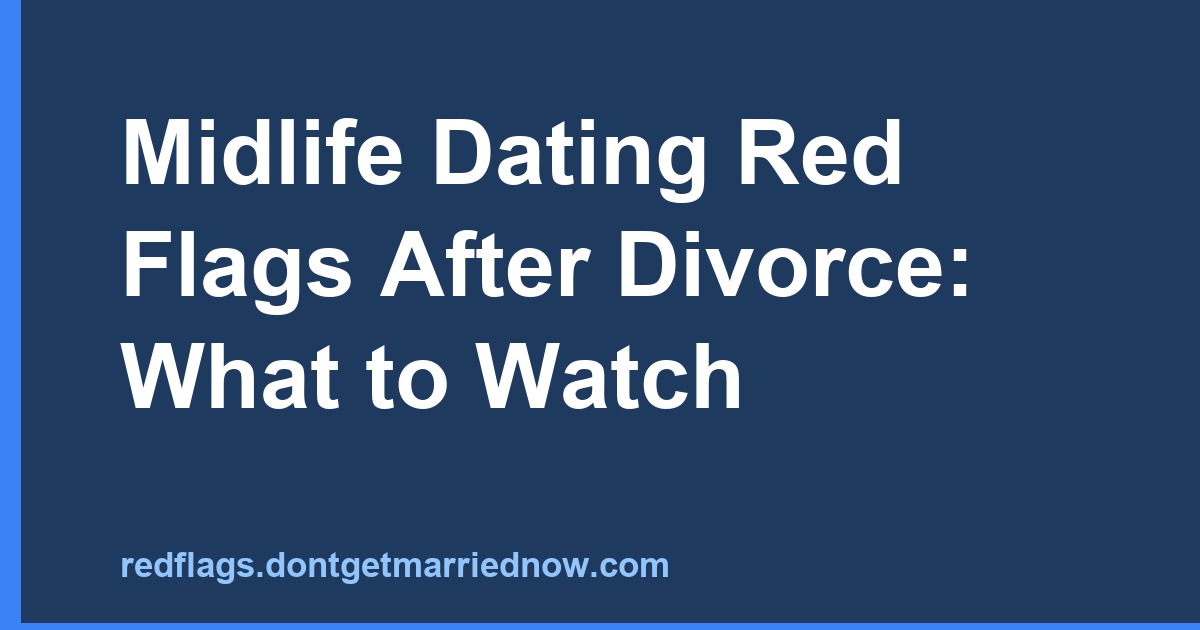 Midlife Dating After Divorce: Key Red Flags to Spot Early