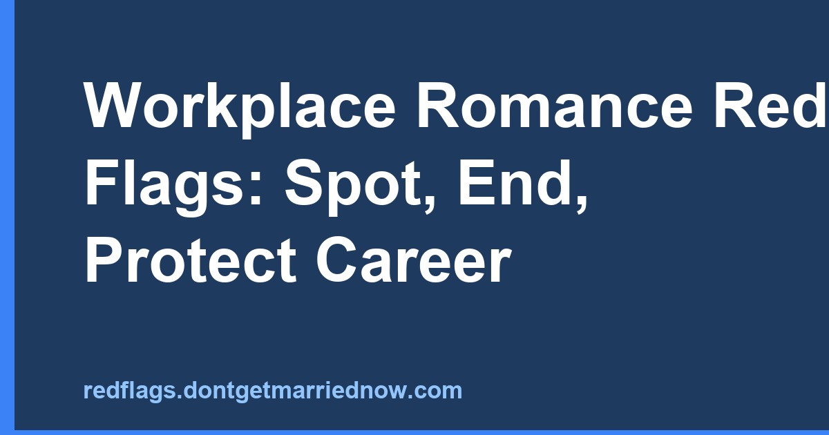 Workplace Romance Red Flags: Spot, End, and Protect Your Career